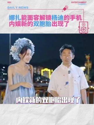 娜扎竟可解开杨迪的手机面容锁，他们的相似度竟然如此惊人？