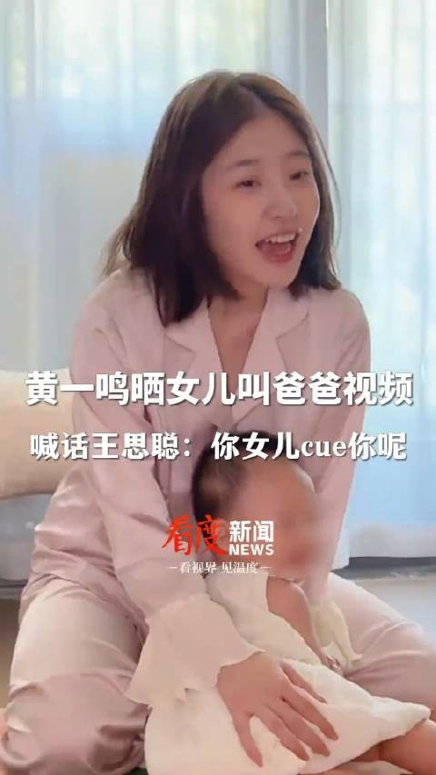 黄一鸣晒女儿叫爸爸视频 ，喊话王思聪：你女儿cue你呢！