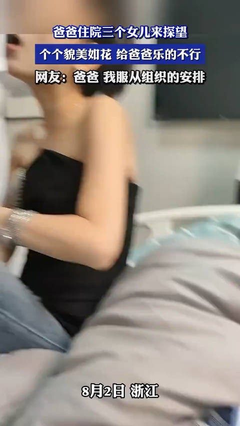 爸爸住院三个女儿来探望个个貌美如花 给爸爸乐的不行