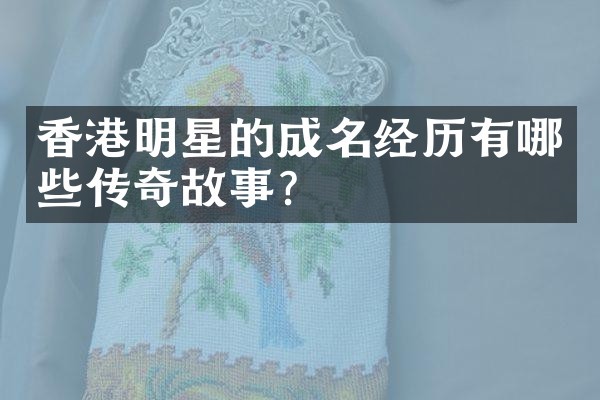 香港明星的成名经历有哪些传奇故事？