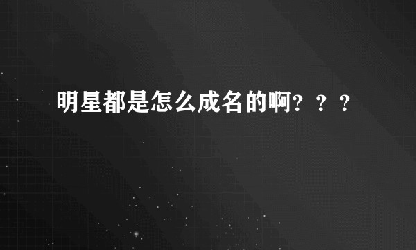 明星都是怎么成名的啊？？？