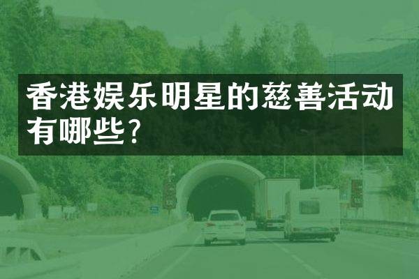 香港娱乐明星的慈善活动有哪些？