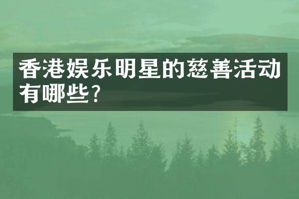 香港娱乐明星的慈善活动有哪些？