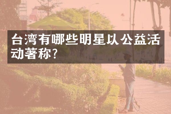 台湾有哪些明星以公益活动著称？