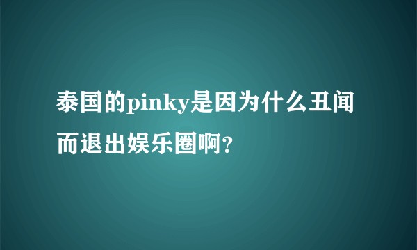 泰国的pinky是因为什么丑闻而退出娱乐圈啊？