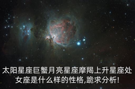 太阳星座巨蟹月亮星座摩羯上升星座处女座是什么样的性格,跪求分析!