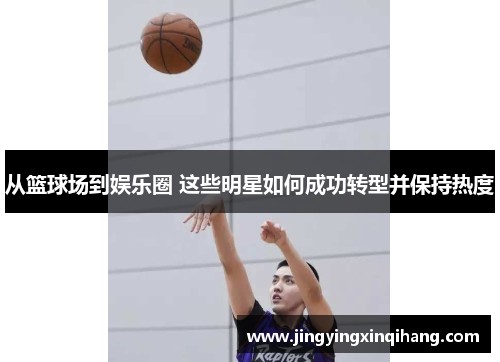 从篮球场到娱乐圈 这些明星如何成功转型并保持热度