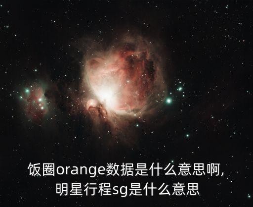 饭圈orange数据是什么意思啊, 明星行程sg是什么意思