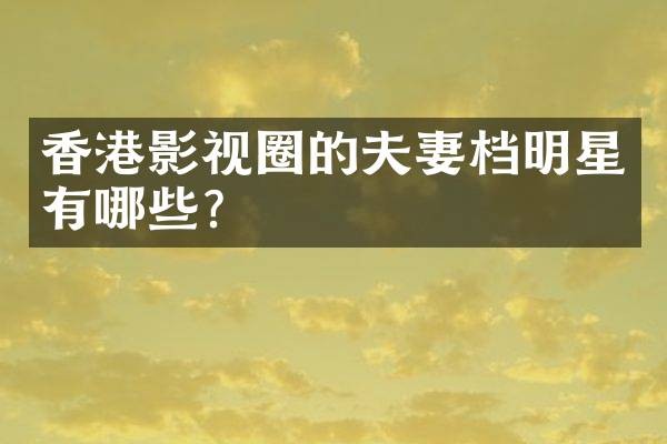 香港影视圈的夫妻档明星有哪些？