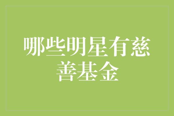 揭秘慈善先锋：哪些明星拥有慈善基金会？