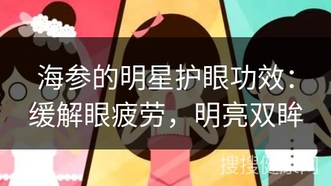 海参的明星护眼功效：缓解眼疲劳，明亮双眸