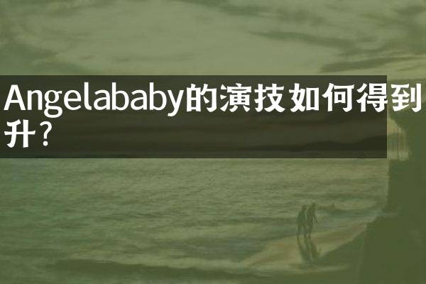 Angelababy的演技如何得到提升？