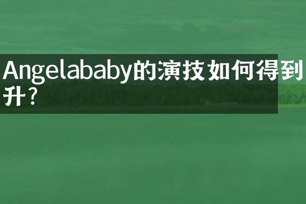 Angelababy的演技如何得到提升？