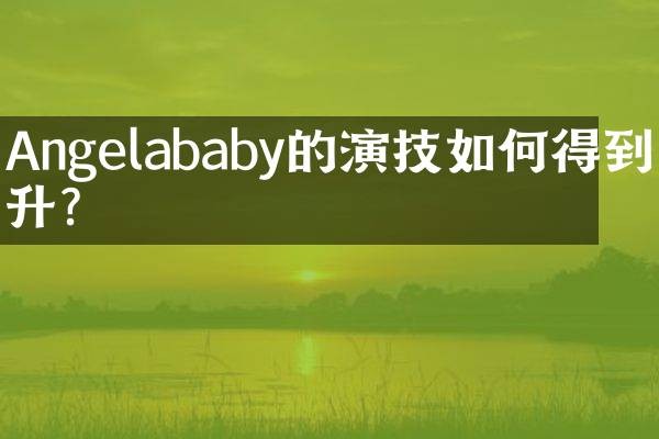 Angelababy的演技如何得到提升？