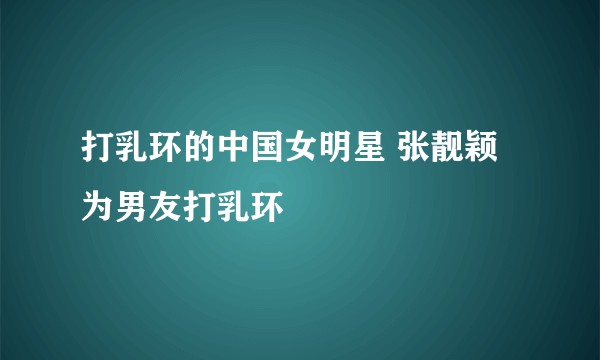 打乳环的中国女明星 张靓颖为男友打乳环