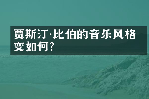 贾斯汀·比伯的音乐风格演变如何？