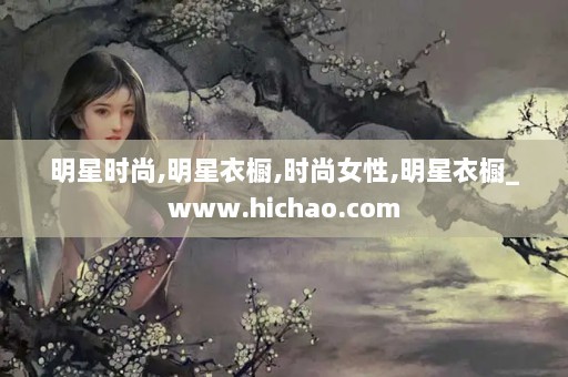 明星时尚,明星衣橱,时尚女性,明星衣橱_www.hichao.com