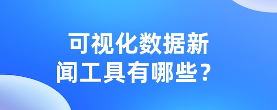 可视化数据新闻工具有哪些？