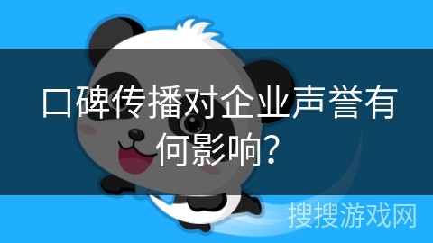 口碑传播对企业声誉有何影响？