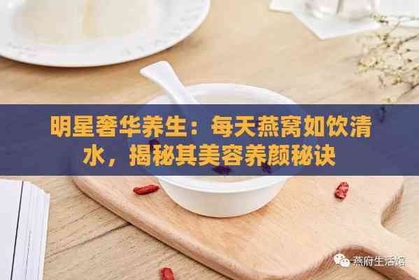 明星奢华养生：每天燕窝如饮清水，揭秘其美容养颜秘诀