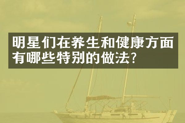 明星们在养生和健康方面有哪些特别的做法？