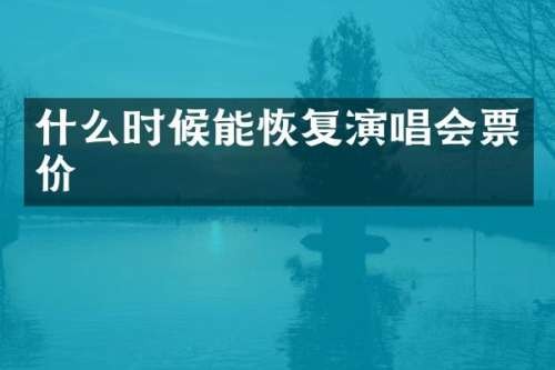 什么时候能恢复演唱会票价