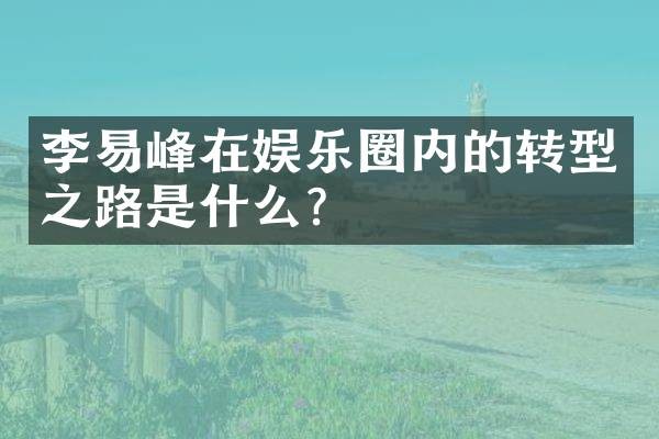 李易峰在娱乐圈内的转型之路是什么？