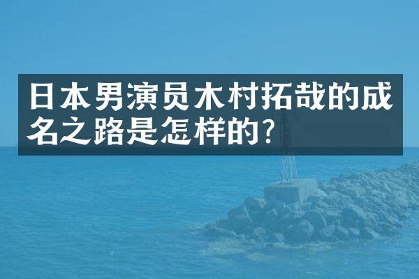 日本男演员木村拓哉的成名之路是怎样的？