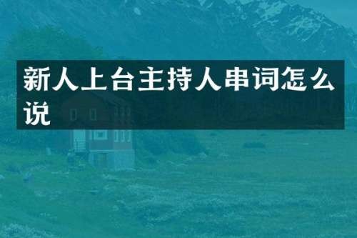 新人上台主持人串词怎么说