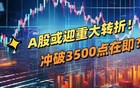 A股或迎重大转折！冲破3500点在即？