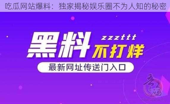 吃瓜网站爆料：独家揭秘娱乐圈不为人知的秘密