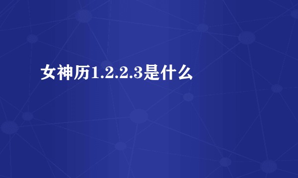 女神历1.2.2.3是什么