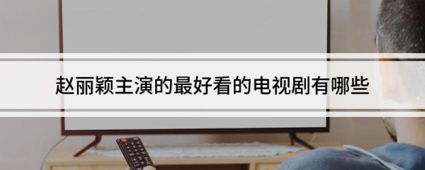 赵丽颖主演的最好看的电视剧有哪些