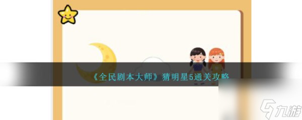 全民剧本大师<a id='link_pop' class='keyword-tag' href='https://www.9game.cn/ktcmx/'>看图猜明星</a>5怎么过-猜明星5通关攻略