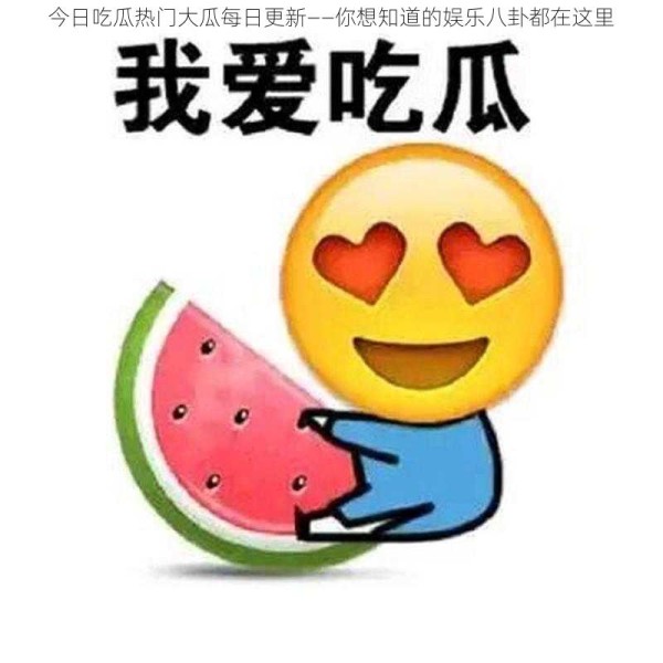 今日吃瓜热门大瓜每日更新——你想知道的娱乐八卦都在这里