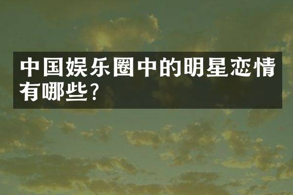 中国娱乐圈中的明星恋情有哪些？