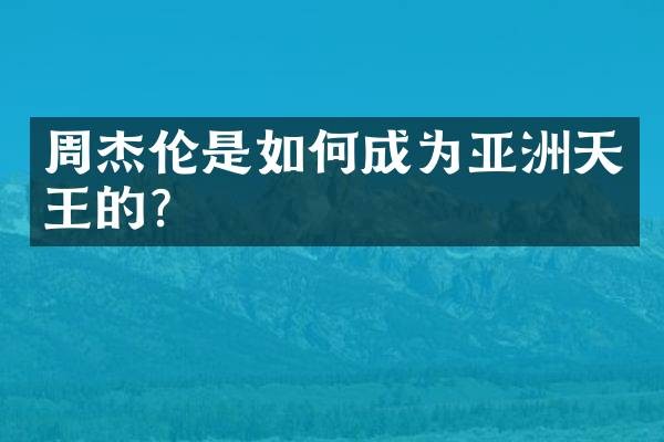 周杰伦是如何成为亚洲天王的？