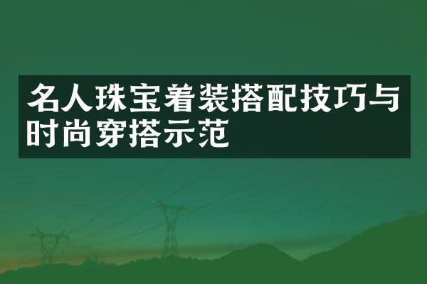 名人珠宝着装搭配技巧与时尚穿搭示范