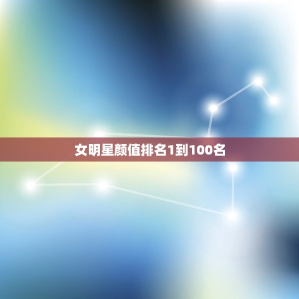 女明星颜值排名1到100名，麻豆女演员颜值排名2021采访