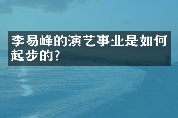 李易峰的演艺事业是如何起步的？