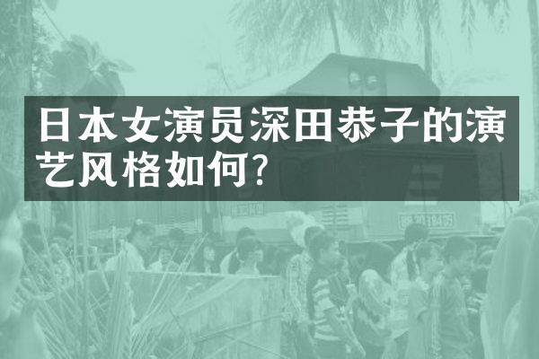 日本女演员深田恭子的演艺风格如何？