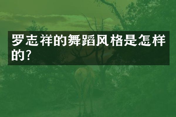 罗志祥的舞蹈风格是怎样的？