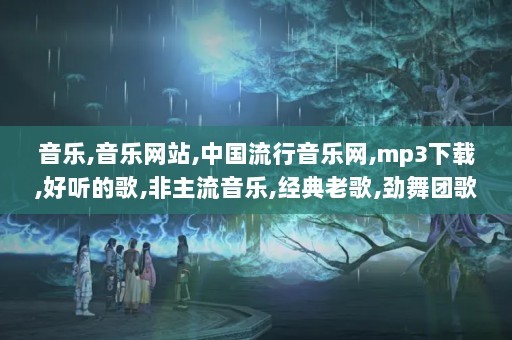 音乐,音乐网站,中国流行音乐网,mp3下载,好听的歌,非主流音乐,经典老歌,劲舞团歌曲,搞笑歌曲,儿童歌曲,网络歌曲,最新歌曲,好听的歌,英文歌曲,流行歌曲,原创歌曲,音乐<a target=