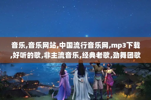 音乐,音乐网站,中国流行音乐网,mp3下载,好听的歌,非主流音乐,经典老歌,劲舞团歌曲,搞笑歌曲,儿童歌曲,网络歌曲,最新歌曲,好听的歌,英文歌曲,流行歌曲,原创歌曲,音乐<a target=