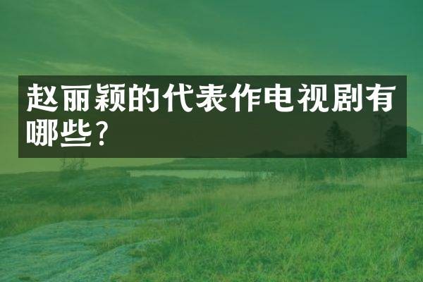 赵丽颖的代表作电视剧有哪些？