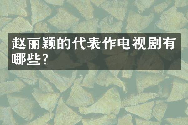 赵丽颖的代表作电视剧有哪些？