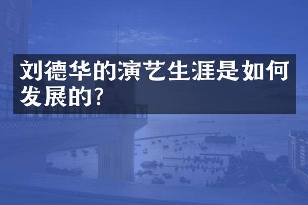 刘德华的演艺生涯是如何发展的？