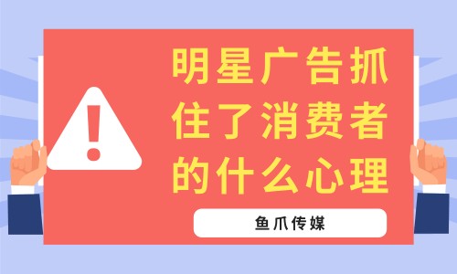 鱼爪传媒-明星广告抓住了消费者的什么心理