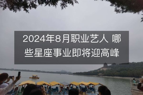 2024年8月职业艺人 哪些星座事业即将迎高峰