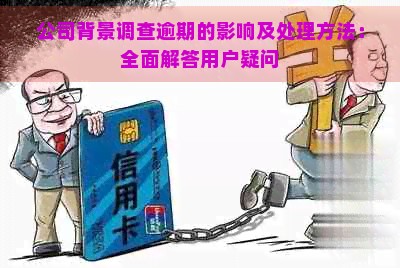 公司背景调查逾期的影响及处理方法：全面解答用户疑问